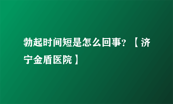 勃起时间短是怎么回事？【济宁金盾医院】