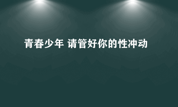 青春少年 请管好你的性冲动