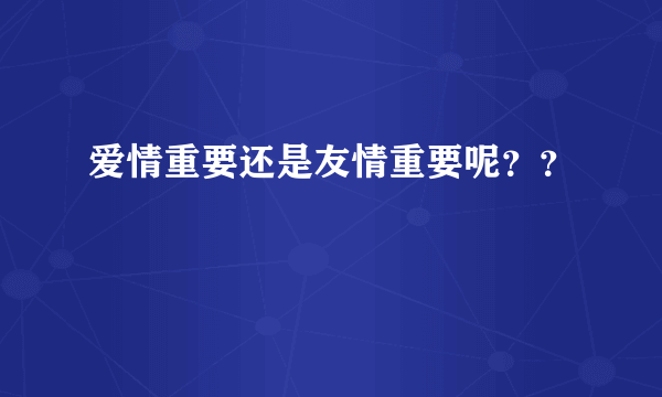 爱情重要还是友情重要呢？？