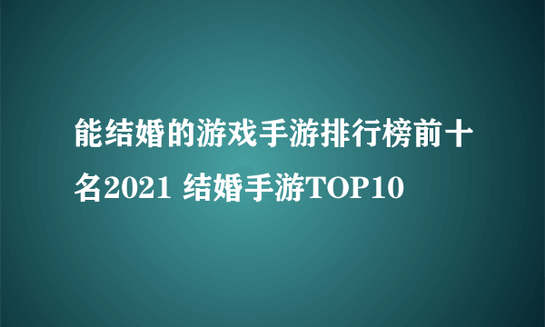 能结婚的游戏手游排行榜前十名2021 结婚手游TOP10