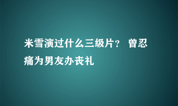 米雪演过什么三级片？ 曾忍痛为男友办丧礼