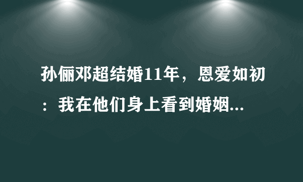 孙俪邓超结婚11年，恩爱如初：我在他们身上看到婚姻最好的样子