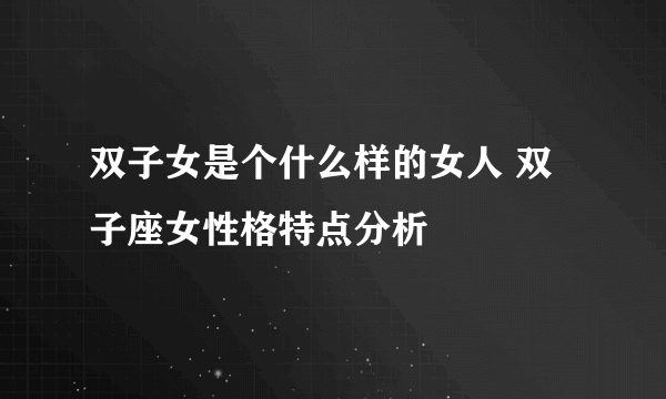 双子女是个什么样的女人 双子座女性格特点分析