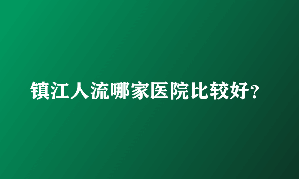 镇江人流哪家医院比较好？