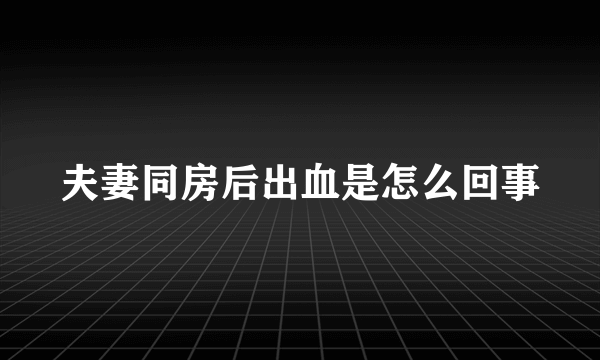 夫妻同房后出血是怎么回事