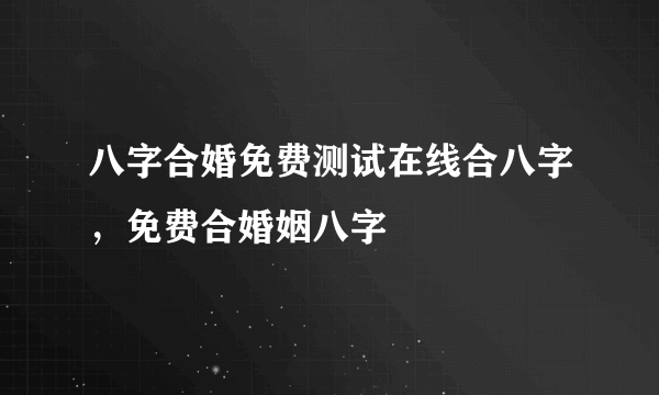 八字合婚免费测试在线合八字，免费合婚姻八字