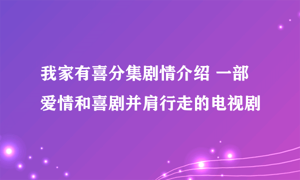 我家有喜分集剧情介绍 一部爱情和喜剧并肩行走的电视剧