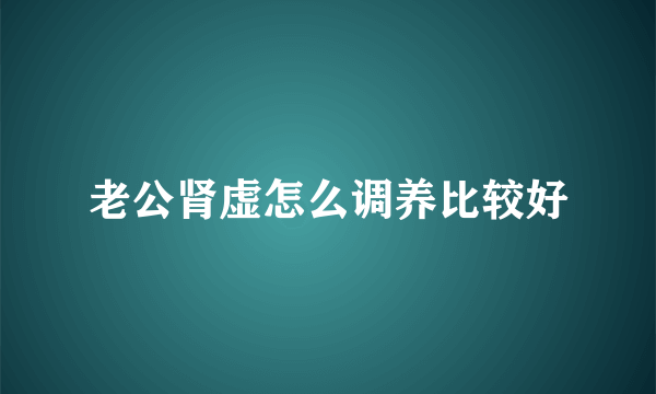 老公肾虚怎么调养比较好