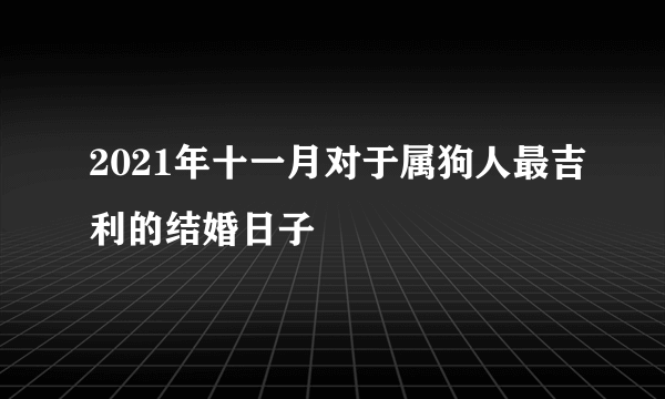 2021年十一月对于属狗人最吉利的结婚日子