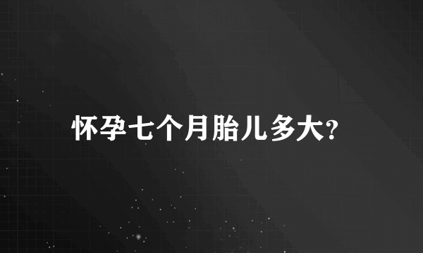 怀孕七个月胎儿多大？