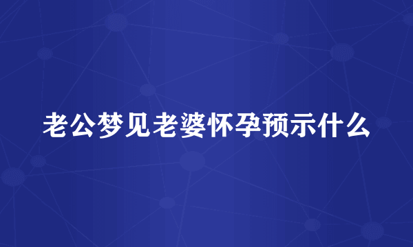 老公梦见老婆怀孕预示什么