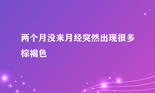 两个月没来月经突然出现很多棕褐色