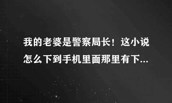 我的老婆是警察局长！这小说怎么下到手机里面那里有下？请高手指教！