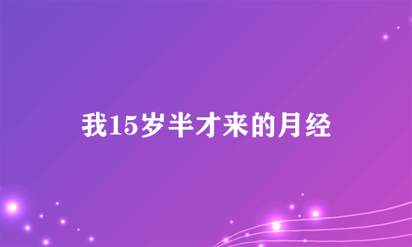 我15岁半才来的月经