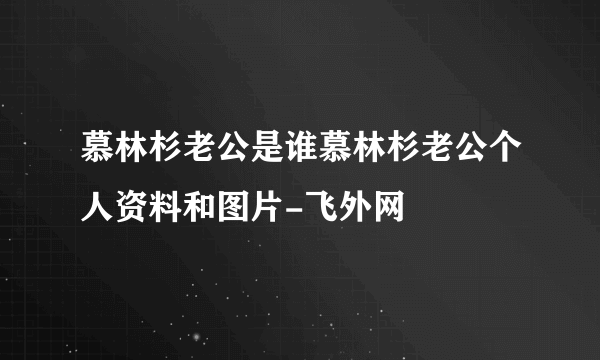 慕林杉老公是谁慕林杉老公个人资料和图片-飞外网