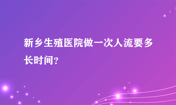 新乡生殖医院做一次人流要多长时间？