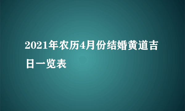 2021年农历4月份结婚黄道吉日一览表