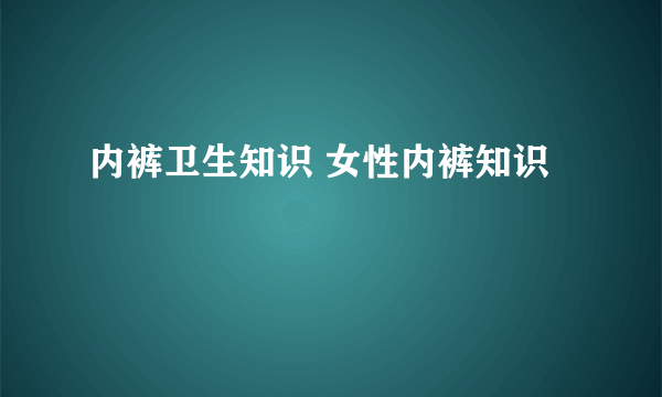 内裤卫生知识 女性内裤知识