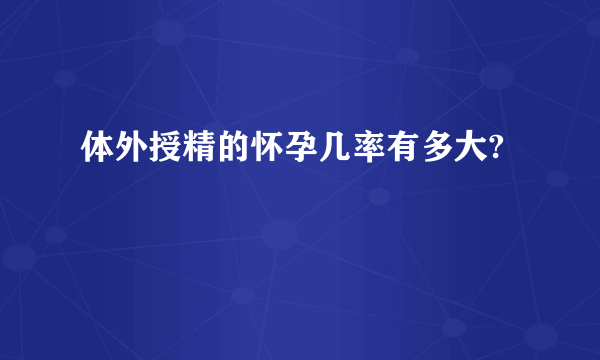 体外授精的怀孕几率有多大?