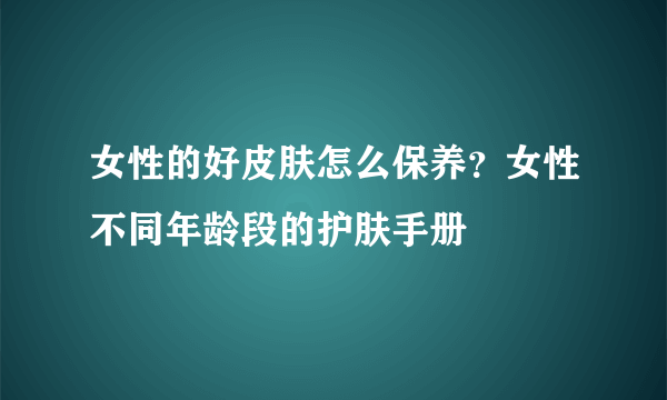 女性的好皮肤怎么保养？女性不同年龄段的护肤手册