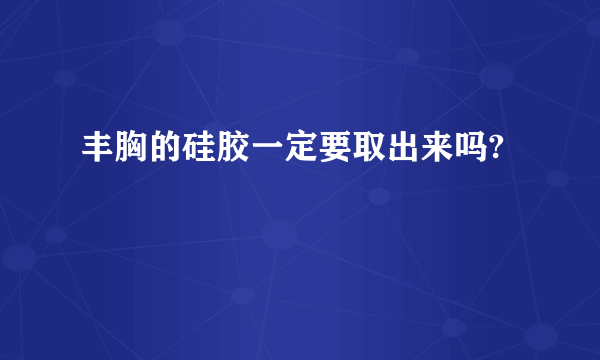 丰胸的硅胶一定要取出来吗?