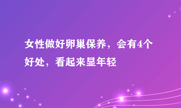 女性做好卵巢保养，会有4个好处，看起来显年轻