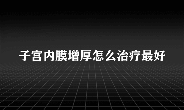 子宫内膜增厚怎么治疗最好