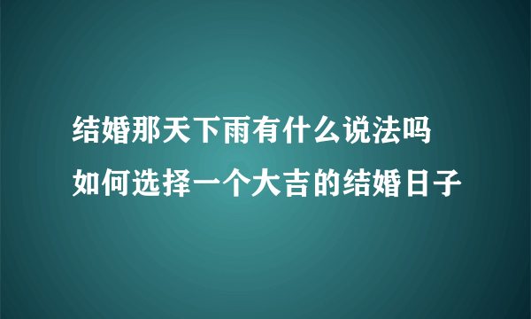 结婚那天下雨有什么说法吗 如何选择一个大吉的结婚日子