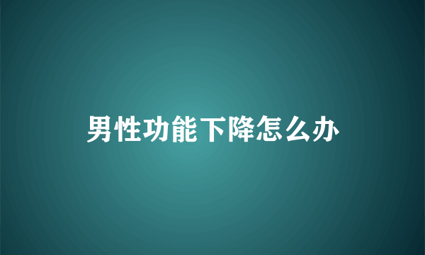 男性功能下降怎么办