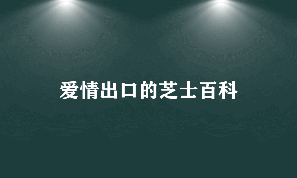 爱情出口的芝士百科