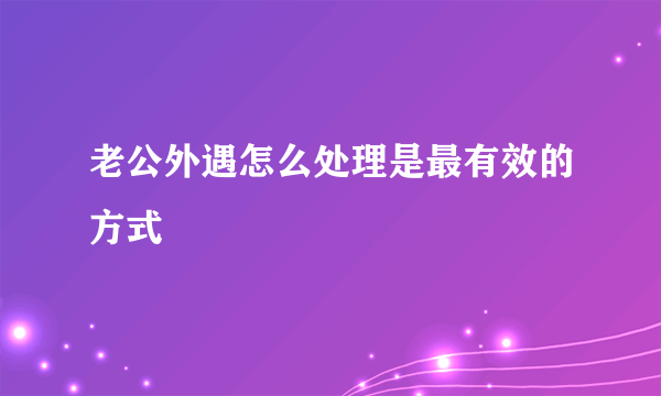 老公外遇怎么处理是最有效的方式