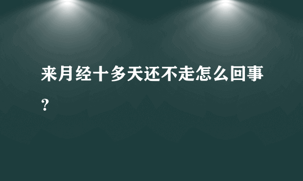 来月经十多天还不走怎么回事？