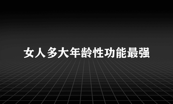 女人多大年龄性功能最强