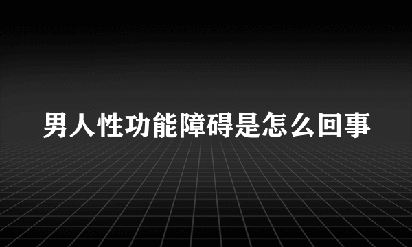 男人性功能障碍是怎么回事