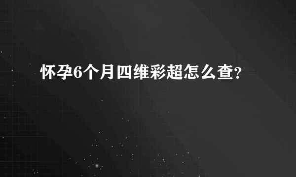 怀孕6个月四维彩超怎么查？