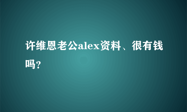 许维恩老公alex资料、很有钱吗？