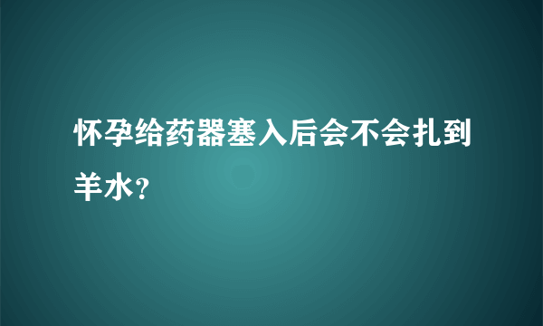 怀孕给药器塞入后会不会扎到羊水？