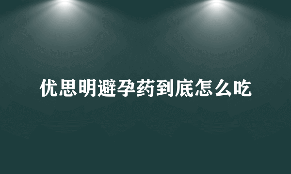 优思明避孕药到底怎么吃