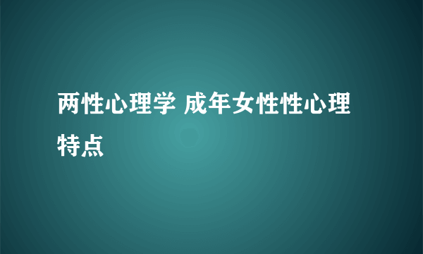 两性心理学 成年女性性心理特点