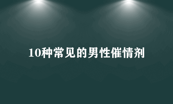 10种常见的男性催情剂