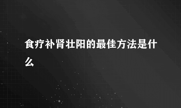 食疗补肾壮阳的最佳方法是什么