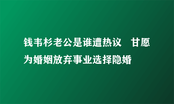 钱韦杉老公是谁遭热议   甘愿为婚姻放弃事业选择隐婚