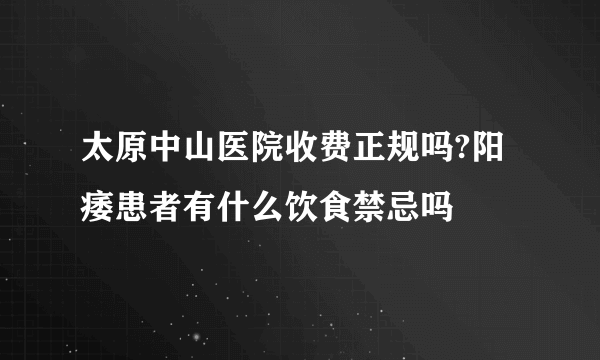 太原中山医院收费正规吗?阳痿患者有什么饮食禁忌吗