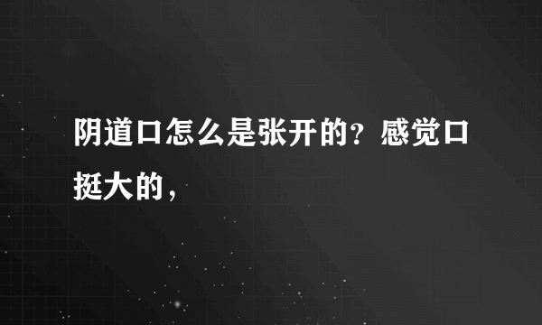 阴道口怎么是张开的？感觉口挺大的，