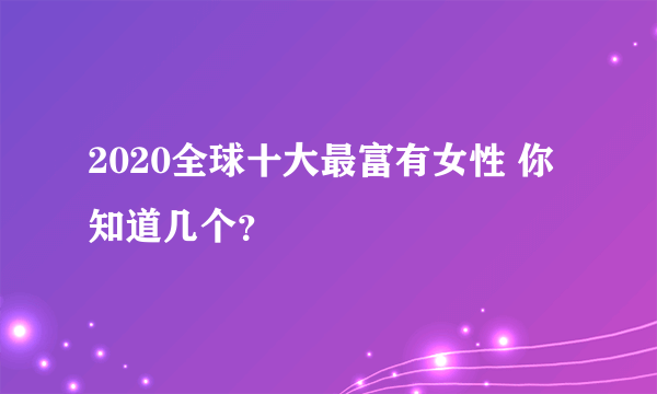 2020全球十大最富有女性 你知道几个？