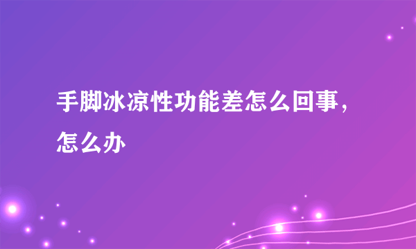 手脚冰凉性功能差怎么回事，怎么办