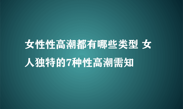 女性性高潮都有哪些类型 女人独特的7种性高潮需知