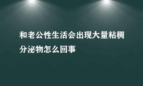 和老公性生活会出现大量粘稠分泌物怎么回事