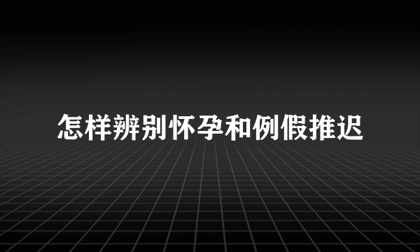 怎样辨别怀孕和例假推迟