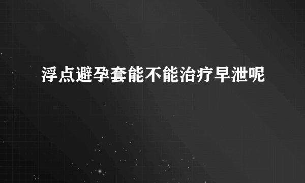 浮点避孕套能不能治疗早泄呢